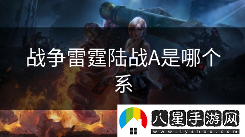 戰(zhàn)爭(zhēng)雷霆陸戰(zhàn)A是哪個(gè)系