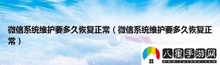 微信系統(tǒng)維護要多久恢復(fù)正常