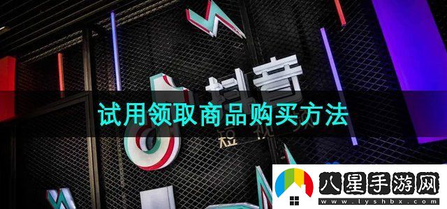 抖音商城版試用領(lǐng)取商品購買方法