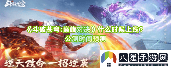 斗破蒼穹:巔峰對決上線公測時間的最新預測與期待