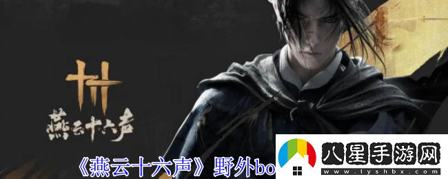 燕云十六聲各大野外boss詳細(xì)位置與攻略分享