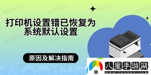 打印機設(shè)置錯已恢復(fù)為系統(tǒng)默認(rèn)設(shè)置 原因及解決指南