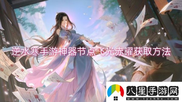 逆水寒手游神器節(jié)點(diǎn)飛光赤曜獲取方法
