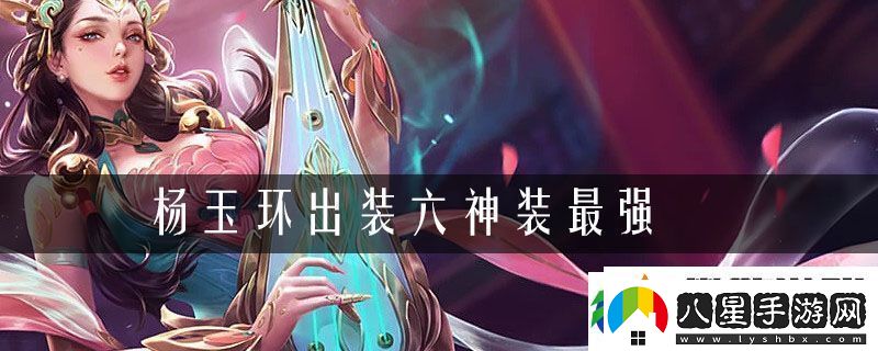 楊玉環(huán)出裝六神裝最強(qiáng)2021