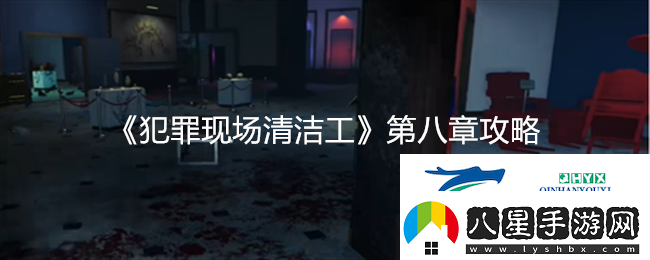 犯罪現(xiàn)場(chǎng)清潔工第八章詳細(xì)攻略與技巧分享速遞