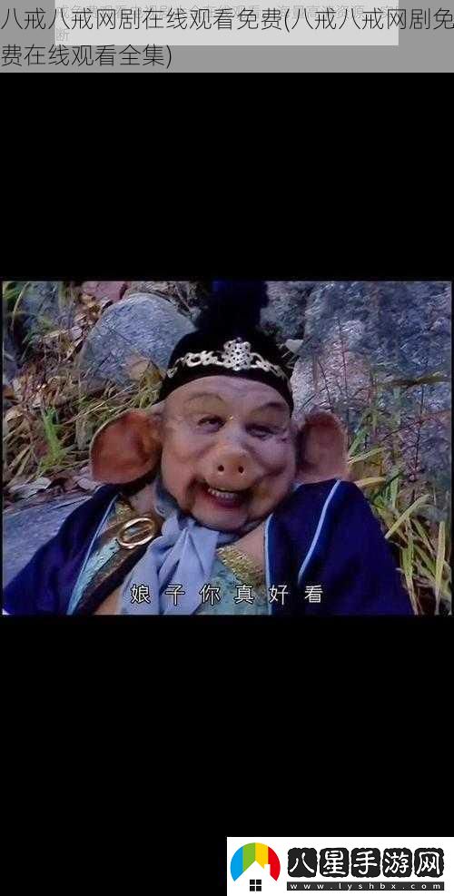 八戒八戒劇在線觀看免費(fèi)八戒八戒劇免費(fèi)在線觀看全集