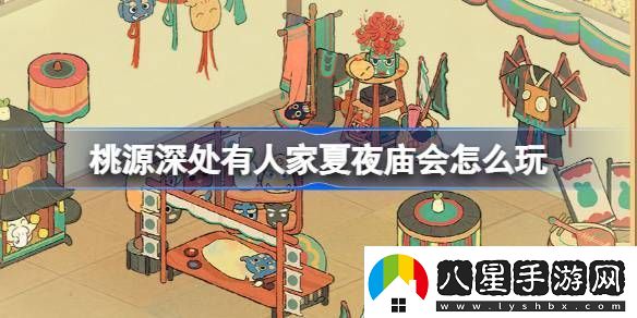 桃源深處有人家夏夜廟會怎么玩夏夜廟會中元寄思版本活動介紹