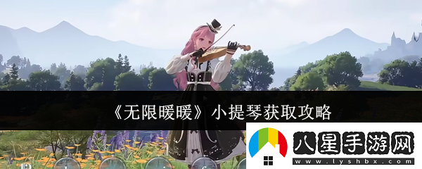 無限暖暖小提琴怎么獲取小提琴獲取攻略