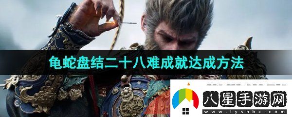 黑神話悟空龜蛇盤結(jié)二十八難成就怎么達成