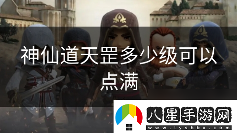 神仙道天罡多少級可以點滿