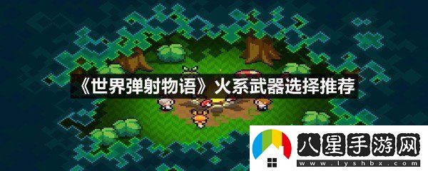 世界彈射物語火系武器選擇哪個(gè)最好