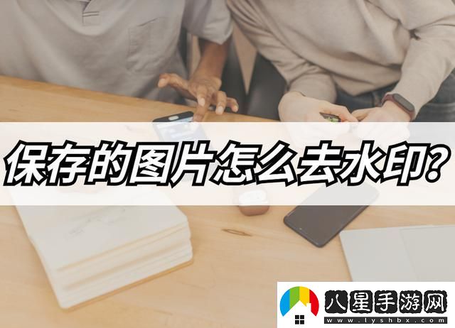 保存的圖片如何去水印3個有效的圖片去水印方法分享