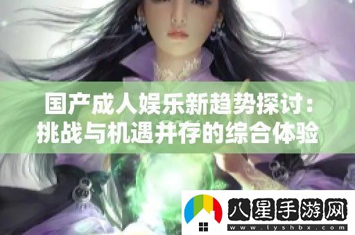 國產(chǎn)成人娛樂新趨勢探討