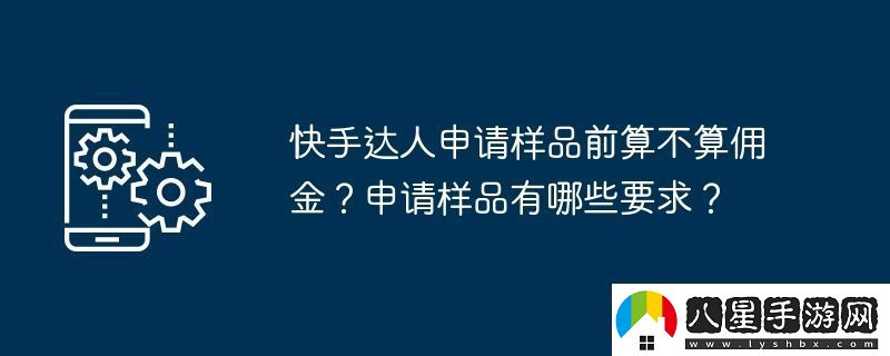 快手達人申請樣品前算不算傭金申請樣品有哪些要求