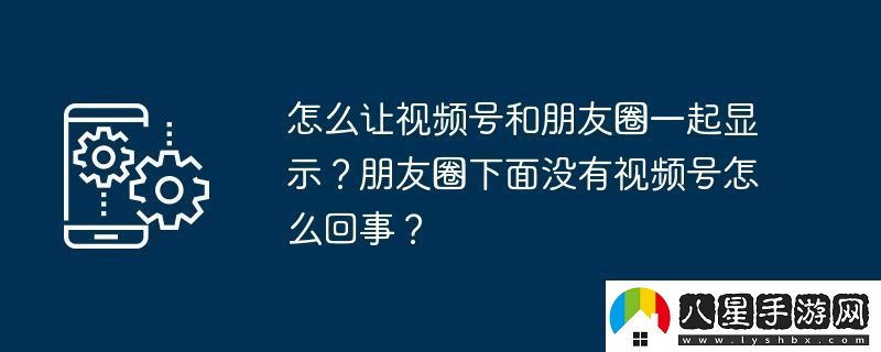 怎么讓視頻號(hào)和朋友圈一起顯示朋友圈下面沒(méi)有視頻號(hào)怎么回事