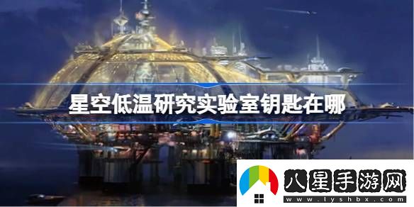 星空低溫研究實(shí)驗(yàn)室鑰匙在哪