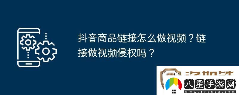 抖音商品鏈接怎么做視頻鏈接做視頻侵權(quán)嗎