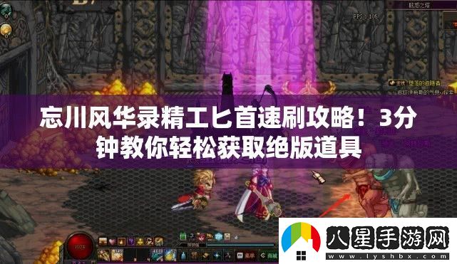 忘川風(fēng)華錄精工匕首速刷攻略！3分鐘教你輕松獲取絕版道具