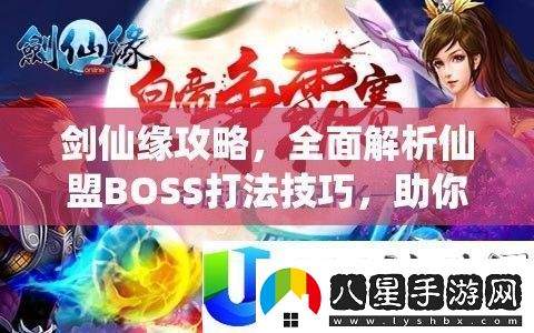 劍仙緣仙盟BOSS打法與戰(zhàn)場(chǎng)稱霸技巧全面解析